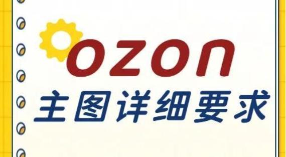 Ozon产品发布具体要求 Ozon新店铺产品上传全攻略