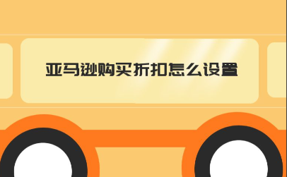 亚马逊买两件享受折扣怎么创建 创建亚马逊买两件享受折扣的核心步骤