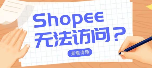 Shopee页面无法显示怎么办 Shopee网页访问异常原因